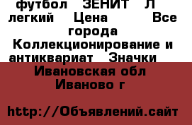 1.1) футбол : ЗЕНИТ  “Л“  (легкий) › Цена ­ 249 - Все города Коллекционирование и антиквариат » Значки   . Ивановская обл.,Иваново г.